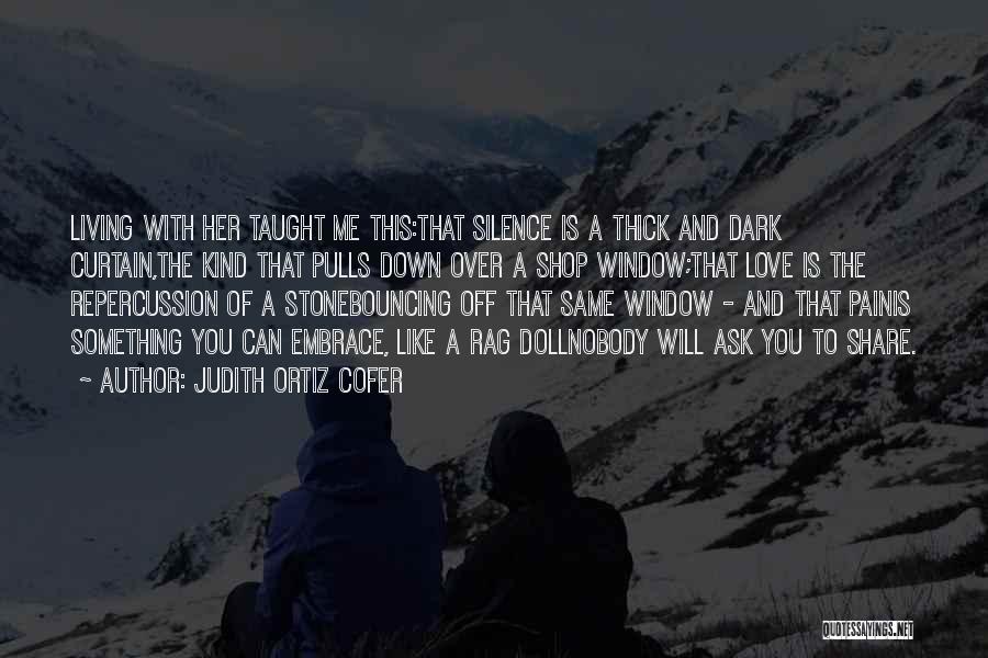 Judith Ortiz Cofer Quotes: Living With Her Taught Me This:that Silence Is A Thick And Dark Curtain,the Kind That Pulls Down Over A Shop