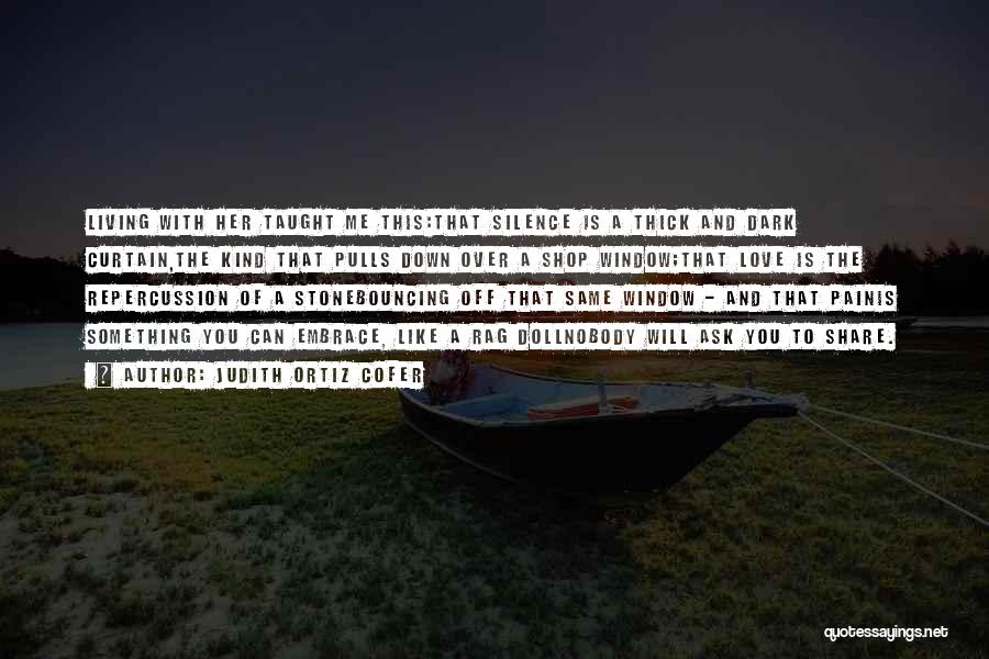 Judith Ortiz Cofer Quotes: Living With Her Taught Me This:that Silence Is A Thick And Dark Curtain,the Kind That Pulls Down Over A Shop