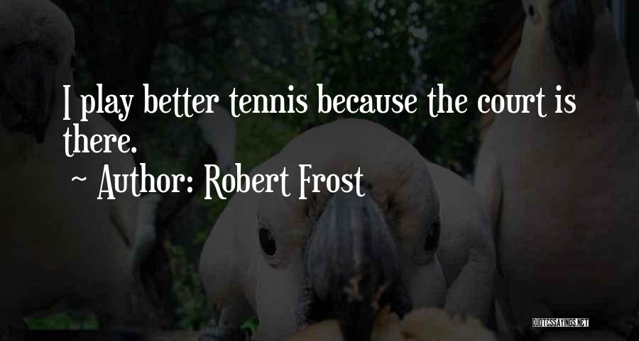 Robert Frost Quotes: I Play Better Tennis Because The Court Is There.