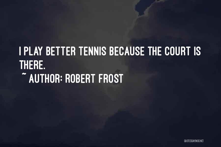 Robert Frost Quotes: I Play Better Tennis Because The Court Is There.