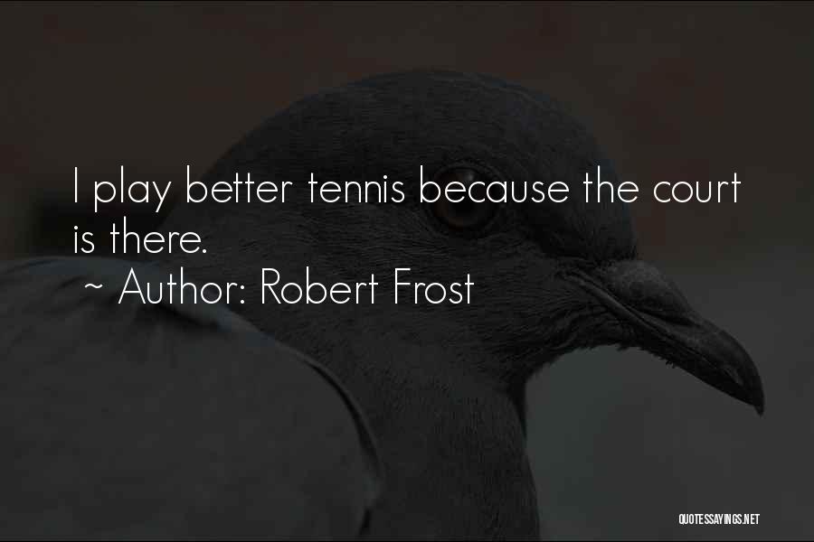 Robert Frost Quotes: I Play Better Tennis Because The Court Is There.