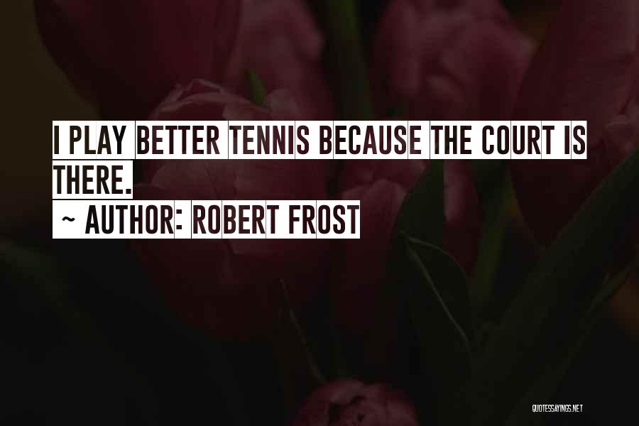 Robert Frost Quotes: I Play Better Tennis Because The Court Is There.