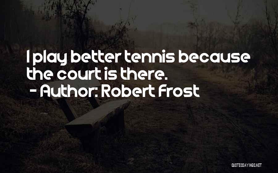 Robert Frost Quotes: I Play Better Tennis Because The Court Is There.
