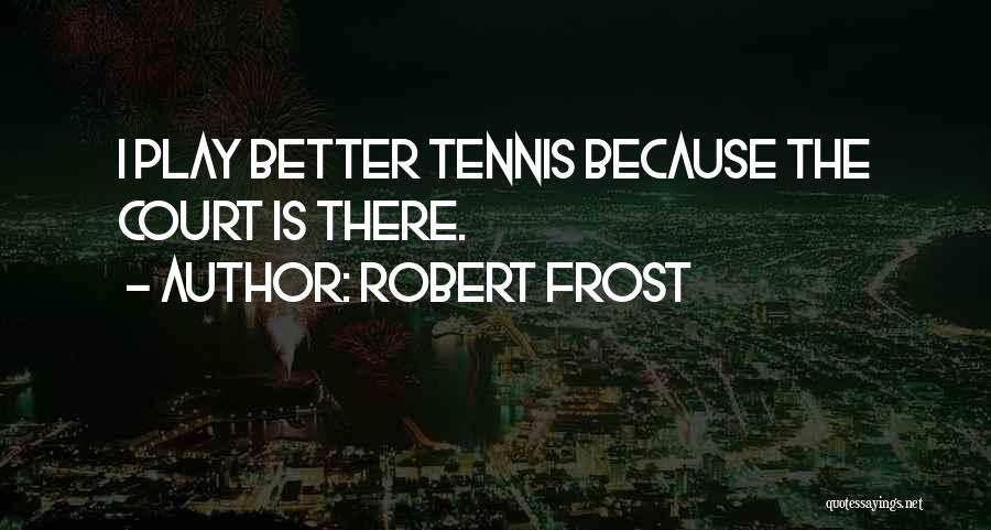 Robert Frost Quotes: I Play Better Tennis Because The Court Is There.