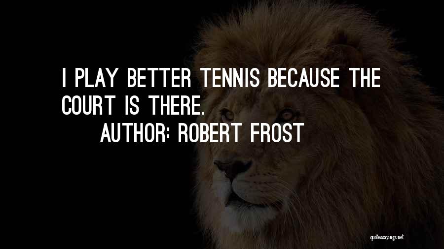 Robert Frost Quotes: I Play Better Tennis Because The Court Is There.
