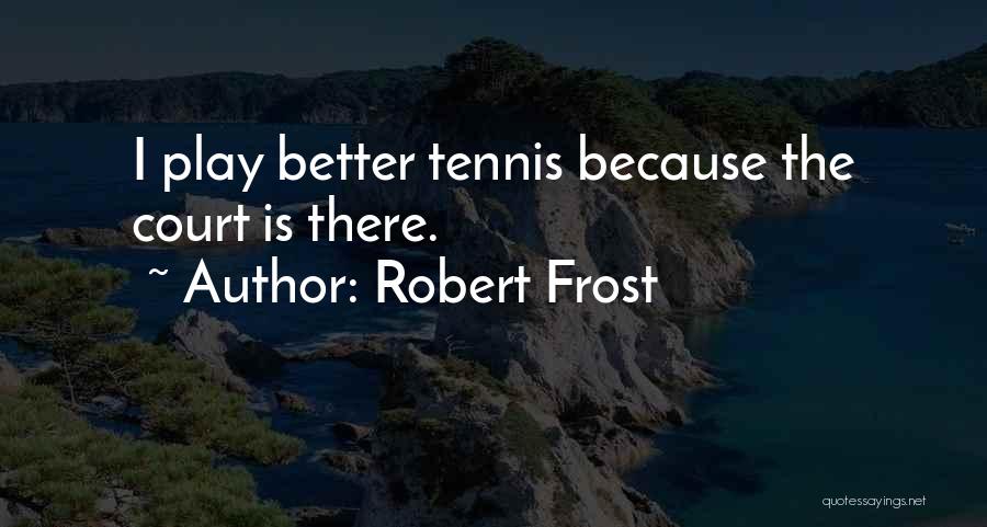 Robert Frost Quotes: I Play Better Tennis Because The Court Is There.