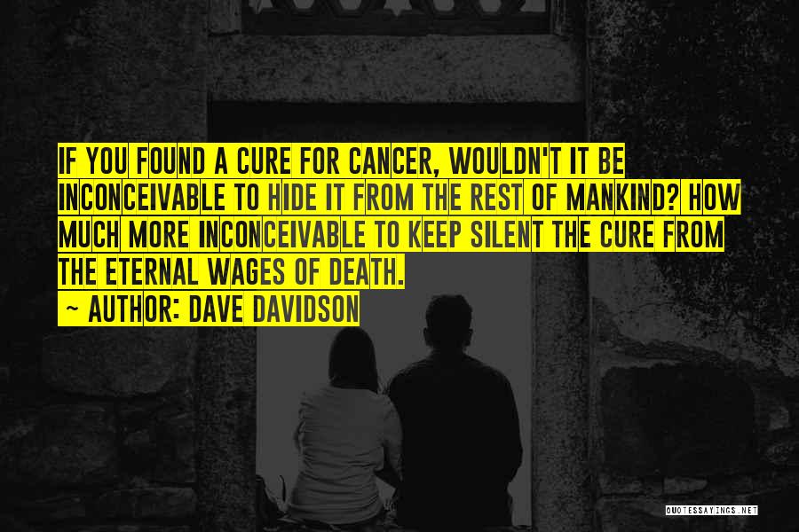 Dave Davidson Quotes: If You Found A Cure For Cancer, Wouldn't It Be Inconceivable To Hide It From The Rest Of Mankind? How