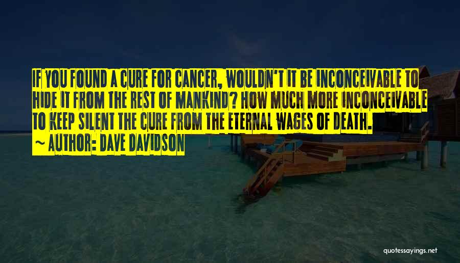 Dave Davidson Quotes: If You Found A Cure For Cancer, Wouldn't It Be Inconceivable To Hide It From The Rest Of Mankind? How