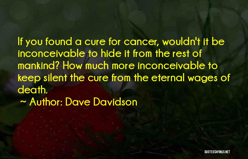 Dave Davidson Quotes: If You Found A Cure For Cancer, Wouldn't It Be Inconceivable To Hide It From The Rest Of Mankind? How