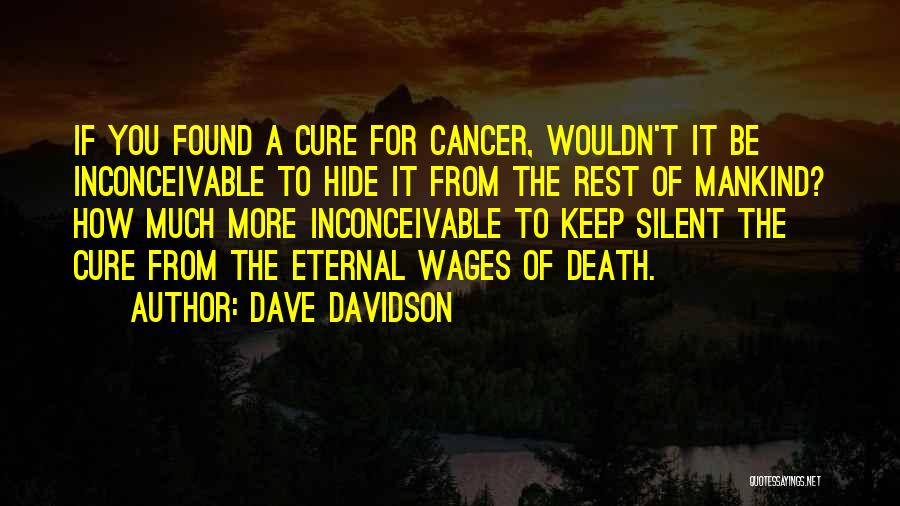 Dave Davidson Quotes: If You Found A Cure For Cancer, Wouldn't It Be Inconceivable To Hide It From The Rest Of Mankind? How