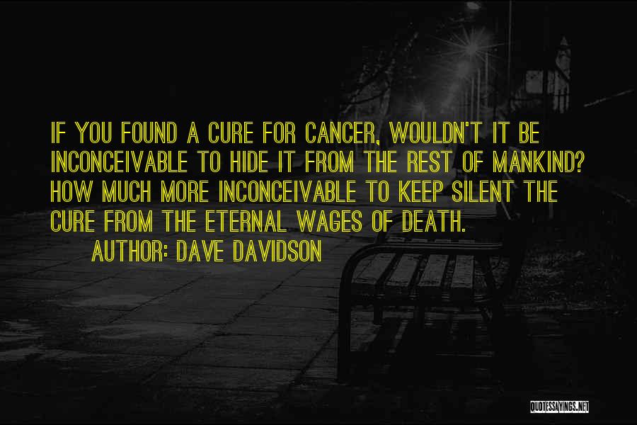 Dave Davidson Quotes: If You Found A Cure For Cancer, Wouldn't It Be Inconceivable To Hide It From The Rest Of Mankind? How