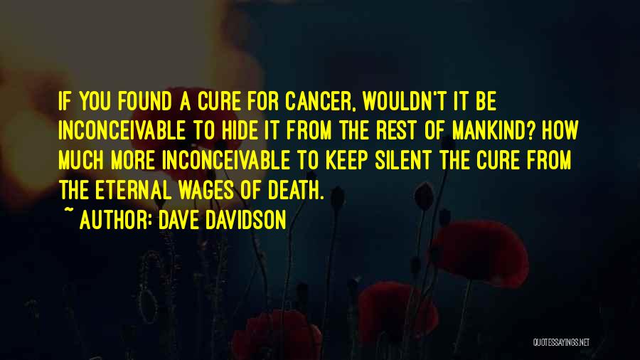 Dave Davidson Quotes: If You Found A Cure For Cancer, Wouldn't It Be Inconceivable To Hide It From The Rest Of Mankind? How