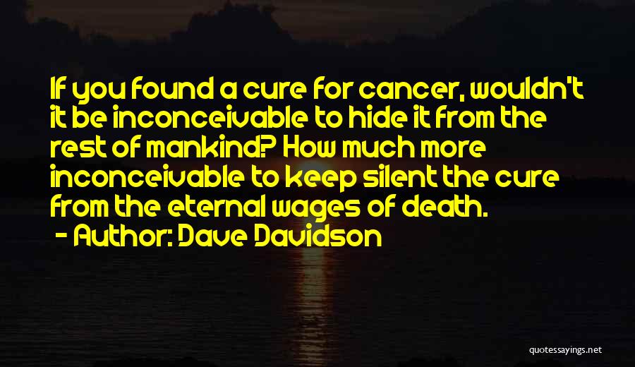 Dave Davidson Quotes: If You Found A Cure For Cancer, Wouldn't It Be Inconceivable To Hide It From The Rest Of Mankind? How