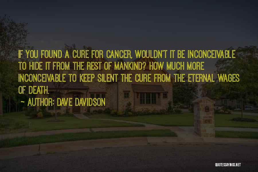 Dave Davidson Quotes: If You Found A Cure For Cancer, Wouldn't It Be Inconceivable To Hide It From The Rest Of Mankind? How