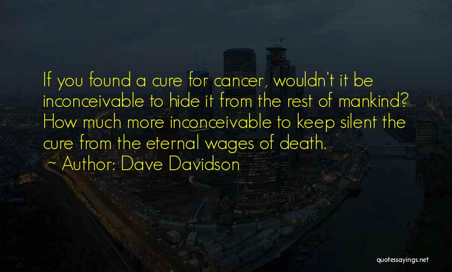 Dave Davidson Quotes: If You Found A Cure For Cancer, Wouldn't It Be Inconceivable To Hide It From The Rest Of Mankind? How