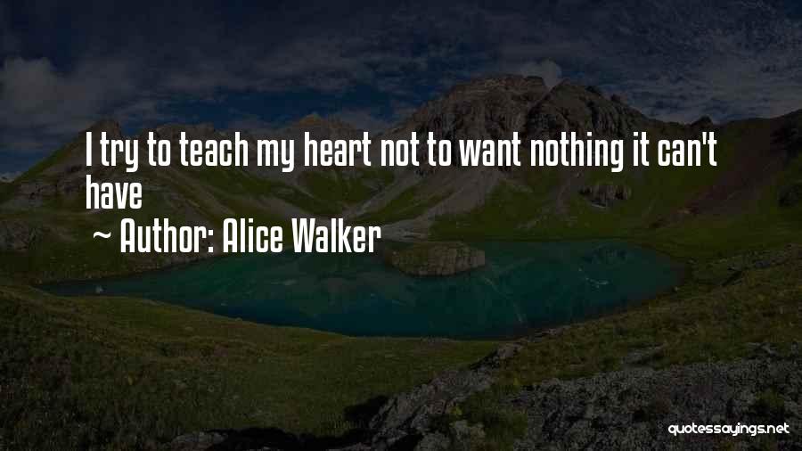 Alice Walker Quotes: I Try To Teach My Heart Not To Want Nothing It Can't Have