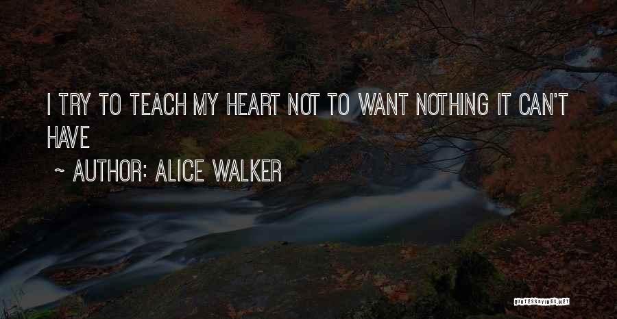 Alice Walker Quotes: I Try To Teach My Heart Not To Want Nothing It Can't Have