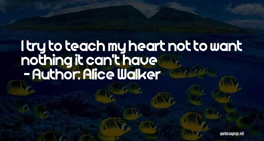 Alice Walker Quotes: I Try To Teach My Heart Not To Want Nothing It Can't Have