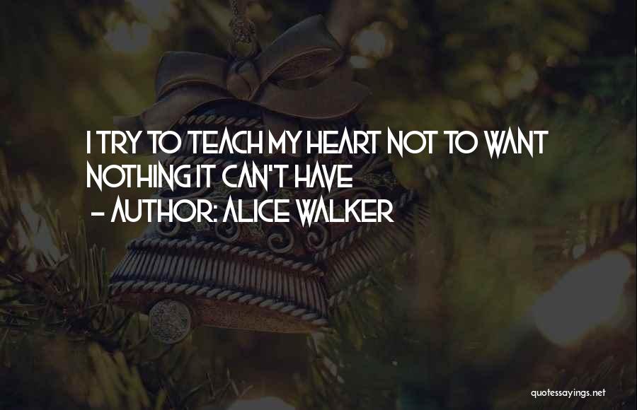 Alice Walker Quotes: I Try To Teach My Heart Not To Want Nothing It Can't Have