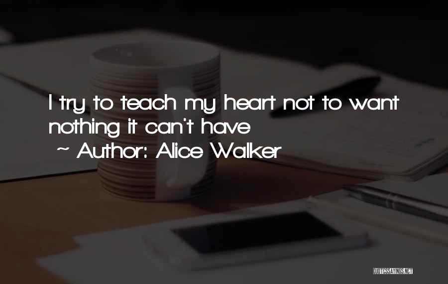 Alice Walker Quotes: I Try To Teach My Heart Not To Want Nothing It Can't Have