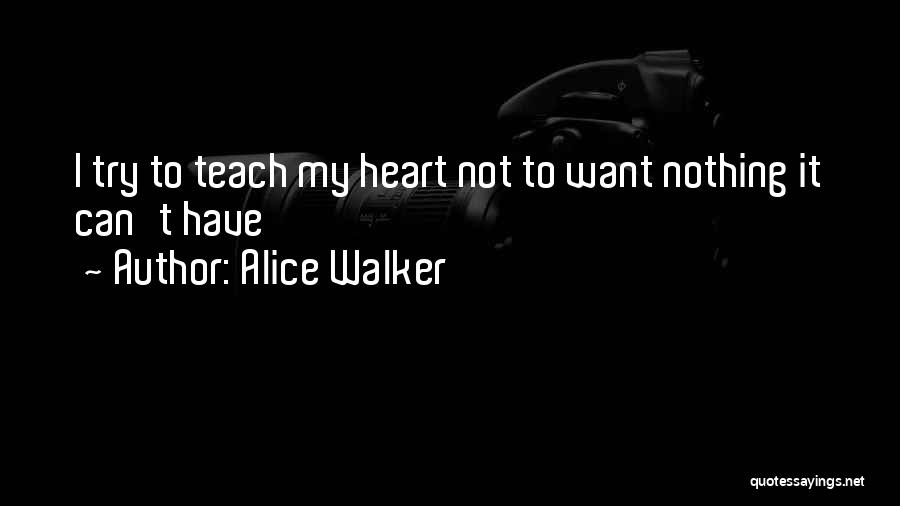 Alice Walker Quotes: I Try To Teach My Heart Not To Want Nothing It Can't Have