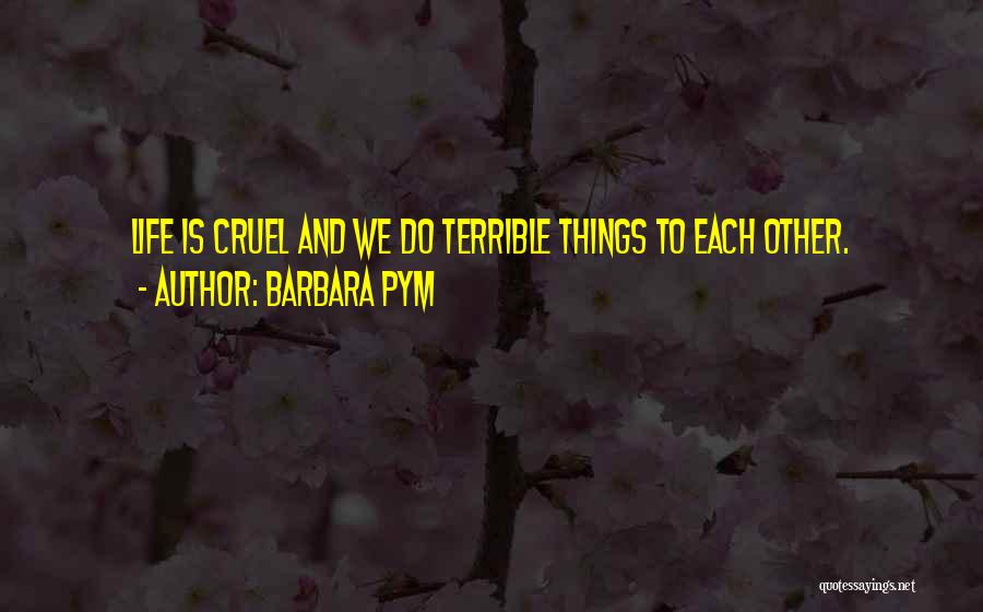 Barbara Pym Quotes: Life Is Cruel And We Do Terrible Things To Each Other.