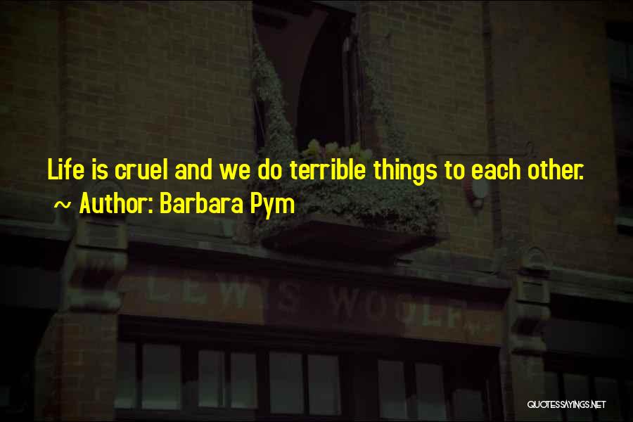 Barbara Pym Quotes: Life Is Cruel And We Do Terrible Things To Each Other.