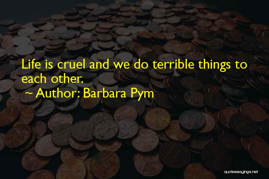 Barbara Pym Quotes: Life Is Cruel And We Do Terrible Things To Each Other.