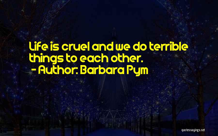 Barbara Pym Quotes: Life Is Cruel And We Do Terrible Things To Each Other.