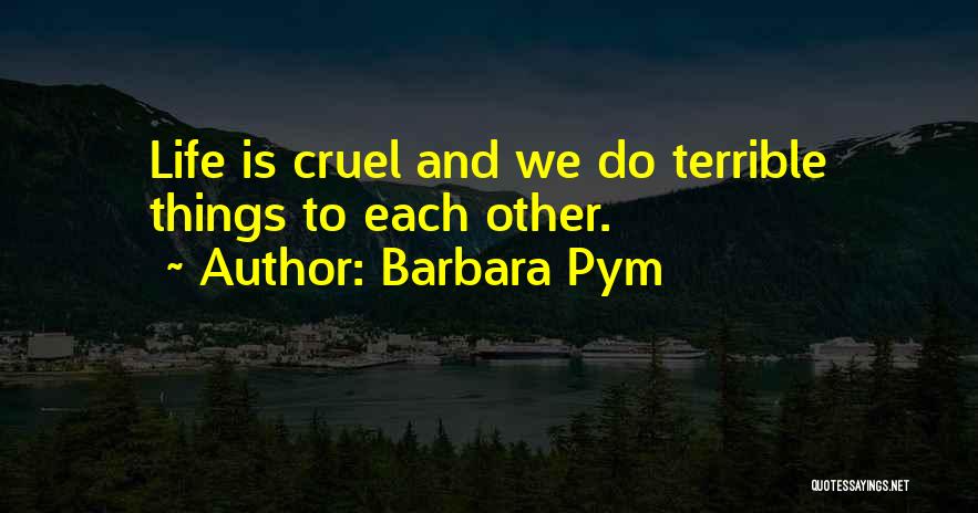 Barbara Pym Quotes: Life Is Cruel And We Do Terrible Things To Each Other.