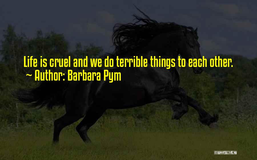 Barbara Pym Quotes: Life Is Cruel And We Do Terrible Things To Each Other.