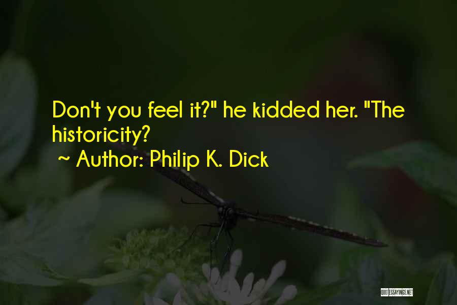 Philip K. Dick Quotes: Don't You Feel It? He Kidded Her. The Historicity?