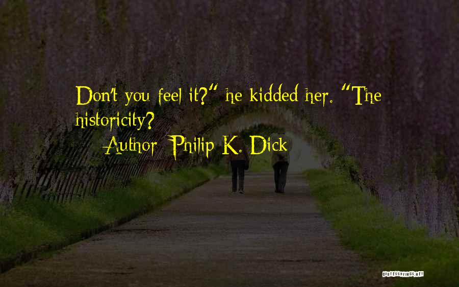 Philip K. Dick Quotes: Don't You Feel It? He Kidded Her. The Historicity?