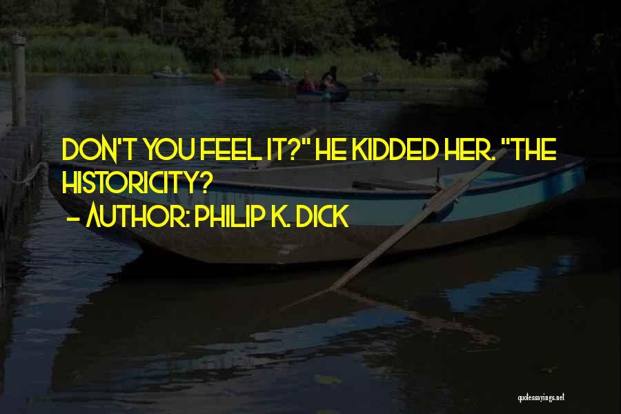 Philip K. Dick Quotes: Don't You Feel It? He Kidded Her. The Historicity?