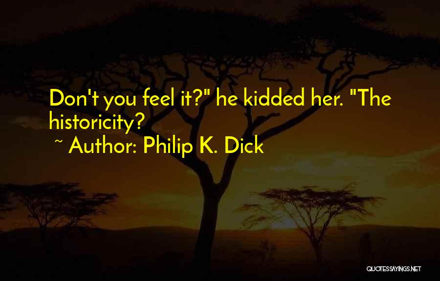 Philip K. Dick Quotes: Don't You Feel It? He Kidded Her. The Historicity?