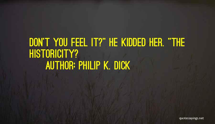 Philip K. Dick Quotes: Don't You Feel It? He Kidded Her. The Historicity?