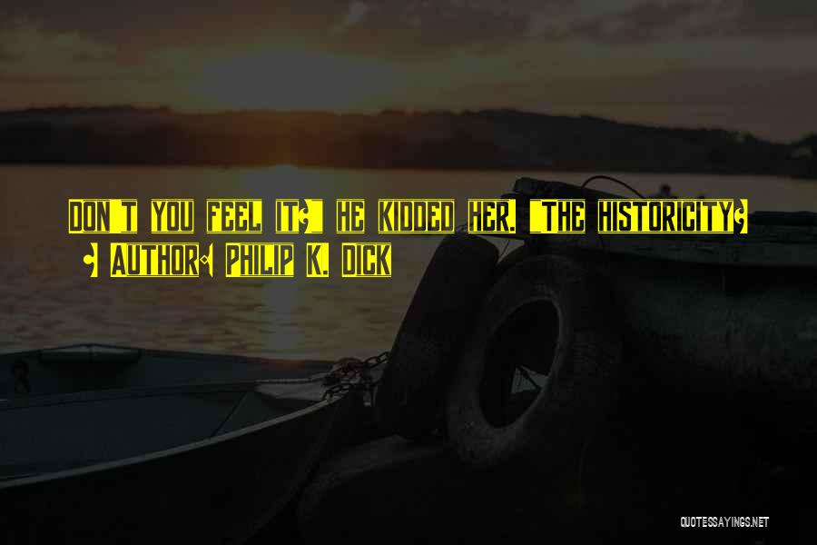 Philip K. Dick Quotes: Don't You Feel It? He Kidded Her. The Historicity?