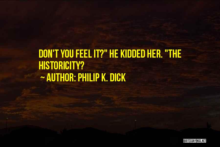 Philip K. Dick Quotes: Don't You Feel It? He Kidded Her. The Historicity?