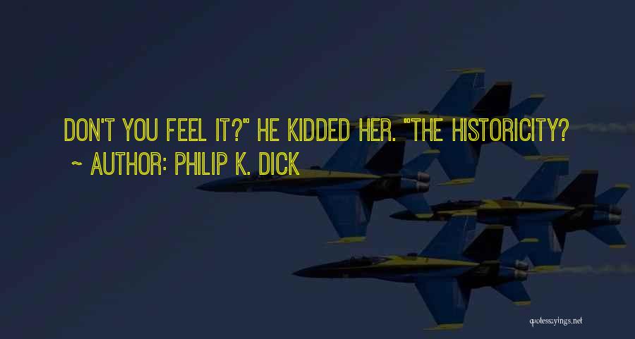 Philip K. Dick Quotes: Don't You Feel It? He Kidded Her. The Historicity?