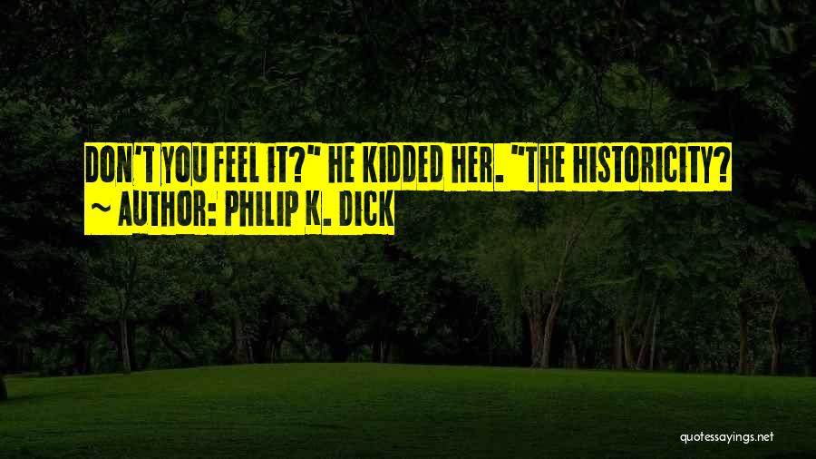Philip K. Dick Quotes: Don't You Feel It? He Kidded Her. The Historicity?