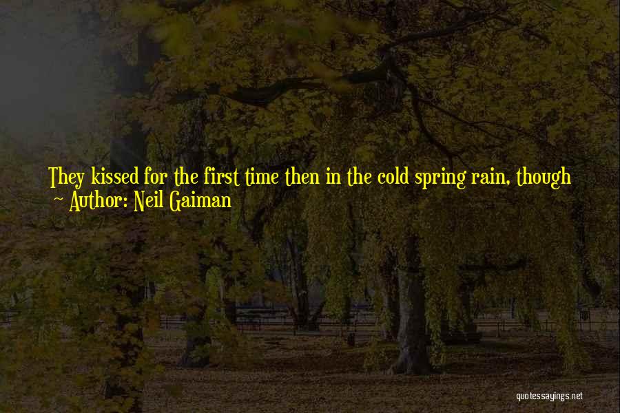 Neil Gaiman Quotes: They Kissed For The First Time Then In The Cold Spring Rain, Though Neither One Of Them Now Knew That