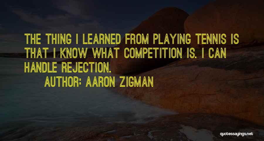 Aaron Zigman Quotes: The Thing I Learned From Playing Tennis Is That I Know What Competition Is. I Can Handle Rejection.