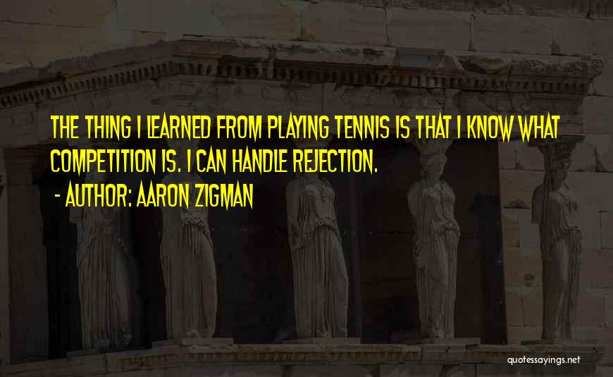 Aaron Zigman Quotes: The Thing I Learned From Playing Tennis Is That I Know What Competition Is. I Can Handle Rejection.