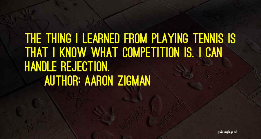 Aaron Zigman Quotes: The Thing I Learned From Playing Tennis Is That I Know What Competition Is. I Can Handle Rejection.