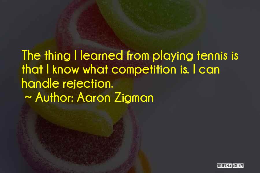 Aaron Zigman Quotes: The Thing I Learned From Playing Tennis Is That I Know What Competition Is. I Can Handle Rejection.