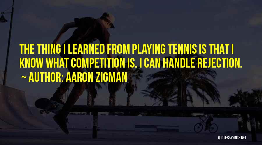 Aaron Zigman Quotes: The Thing I Learned From Playing Tennis Is That I Know What Competition Is. I Can Handle Rejection.