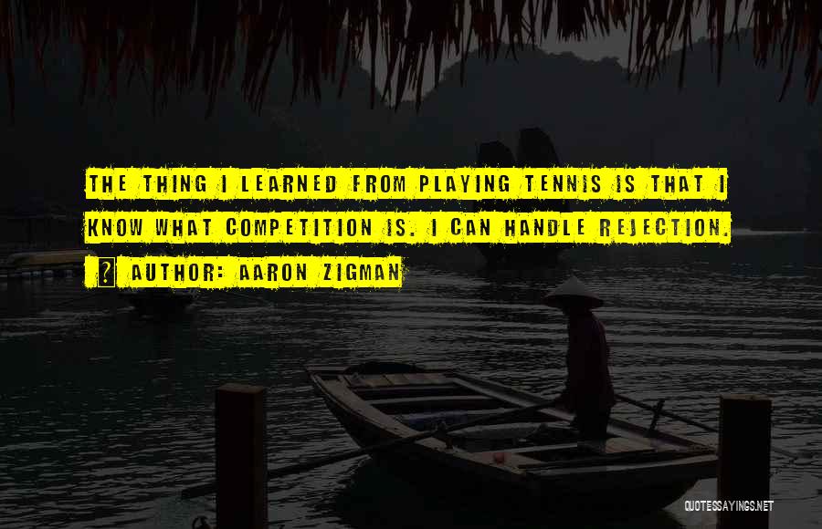 Aaron Zigman Quotes: The Thing I Learned From Playing Tennis Is That I Know What Competition Is. I Can Handle Rejection.