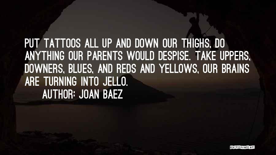 Joan Baez Quotes: Put Tattoos All Up And Down Our Thighs, Do Anything Our Parents Would Despise. Take Uppers, Downers, Blues, And Reds