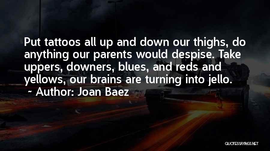 Joan Baez Quotes: Put Tattoos All Up And Down Our Thighs, Do Anything Our Parents Would Despise. Take Uppers, Downers, Blues, And Reds