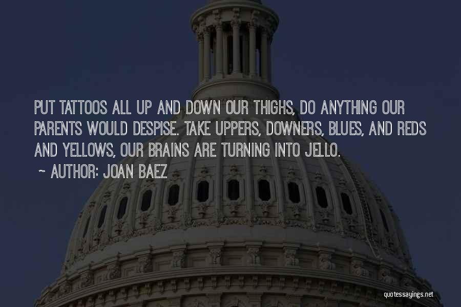 Joan Baez Quotes: Put Tattoos All Up And Down Our Thighs, Do Anything Our Parents Would Despise. Take Uppers, Downers, Blues, And Reds